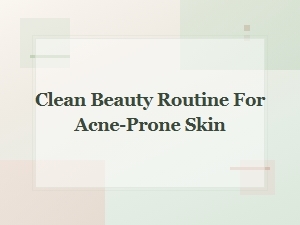 Clean Beauty Routine for Acne-Prone Skin